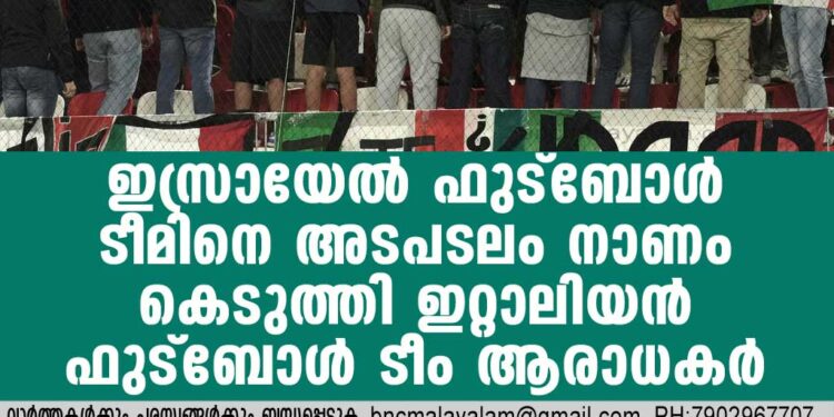 ഇസ്രായേല്‍ ഫുട്‌ബോള്‍ ടീമിനെ അടപടലം നാണം കെടുത്തി ഇറ്റാലിയന്‍ ഫുട്‌ബോള്‍ ടീം ആരാധകര്‍