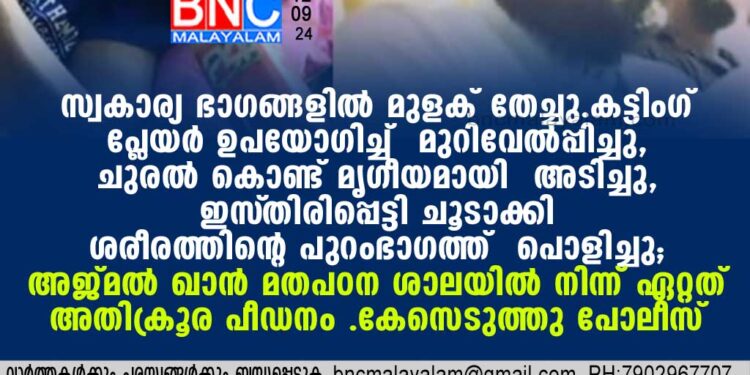 അജ്മല്‍ ഖാന്‍ മതപഠന ശാലയില്‍ നിന്ന് ഏറ്റത് അതിക്രൂര പീഡനം