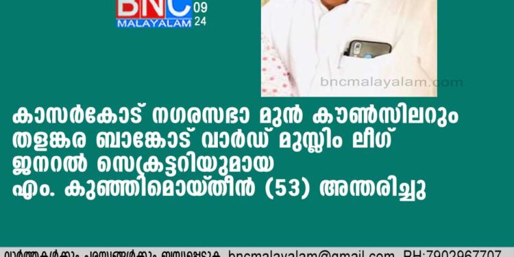 കാസര്‍കോട് നഗരസഭാ മുന്‍ കൗണ്‍സിലറും തളങ്കര ബാങ്കോട് വാര്‍ഡ് മുസ്ലിം ലീഗ് ജനറല്‍ സെക്രട്ടറിയുമായ എം. കുഞ്ഞിമൊയ്തീന്‍ (53) അന്തരിച്ചു