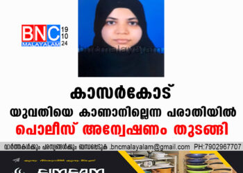 കാസർകോട്  യുവതിയെ കാണാനില്ലെന്ന  പരാതിയിൽ  പൊലീസ് അന്വേഷണം തുടങ്ങി