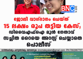 ജോലി വാഗ്ദാനം ചെയ്ത് 15 ലക്ഷം രൂപ തട്ടിയ കേസ്; ഡിവൈഎഫ്ഐ മുൻ നേതാവ് സച്ചിത റൈയെ അറസ്റ്റ് ചെയ്യാതെ പൊലീസ്