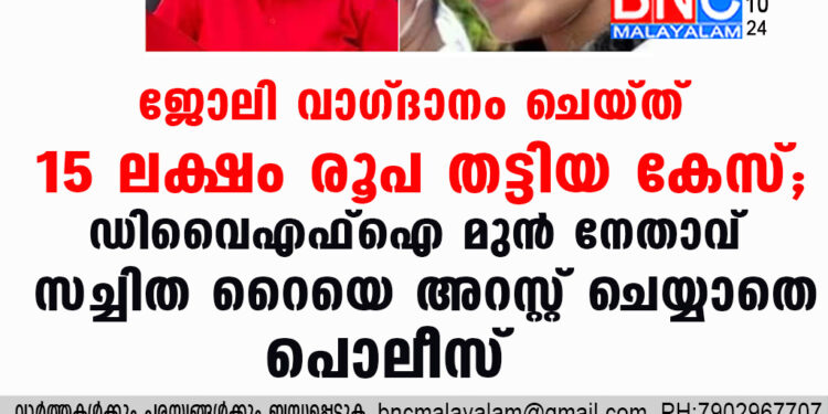 ജോലി വാഗ്ദാനം ചെയ്ത് 15 ലക്ഷം രൂപ തട്ടിയ കേസ്; ഡിവൈഎഫ്ഐ മുൻ നേതാവ് സച്ചിത റൈയെ അറസ്റ്റ് ചെയ്യാതെ പൊലീസ്