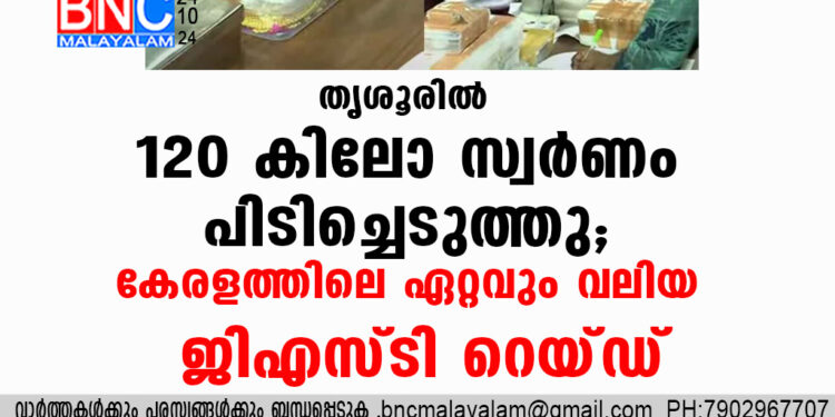 തൃശൂരില്‍ 120 കിലോ സ്വര്‍ണം പിടിച്ചെടുത്തു; കേരളത്തിലെ ഏറ്റവും വലിയ ജിഎസ്ടി റെയ്‍ഡ്