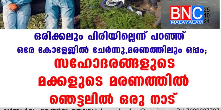 ഒരിക്കലും പിരിയില്ലെന്ന് പറഞ്ഞ് ഒരേ കോളേജിൽ ചേർന്നു, മരണത്തിലും ഒപ്പം; സഹോദരങ്ങളുടെ മക്കളുടെ മരണത്തിൽ ഞെട്ടലിൽ ഒരു നാട്