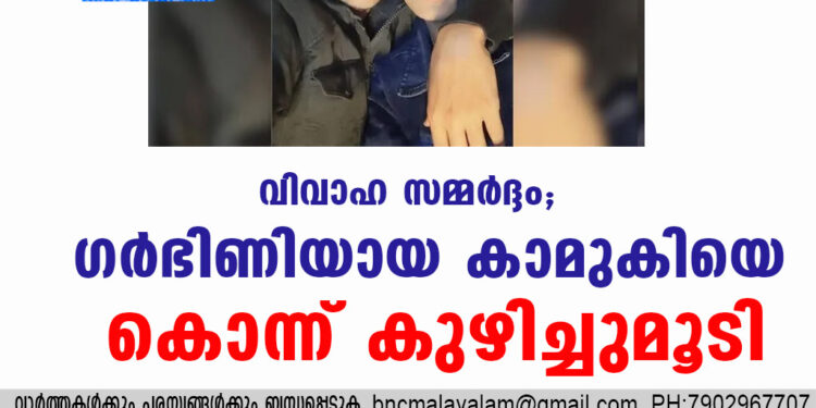 വിവാഹ സമ്മർദ്ദം; ഗർഭിണിയായ കാമുകിയെ കൊന്ന് കുഴിച്ചുമൂടി