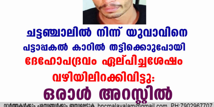 ചട്ടഞ്ചാലിൽനിന്ന്  യുവാവിനെ പട്ടാപ്പകൽ കാറിൽ തട്ടിക്കൊണ്ടുപോയി ദേഹോപദ്രവം ഏല്പിച്ചശേഷം വഴിയിലിറക്കിവിട്ടു: ഒരാൾ അറസ്റ്റിൽ