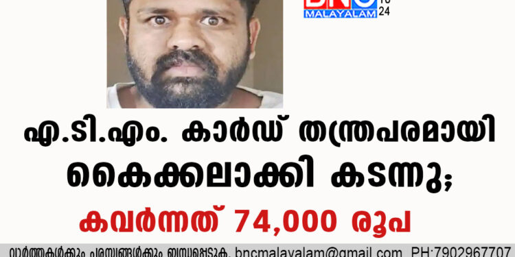 എ.ടി.എം. കാര്‍ഡ് തന്ത്രപരമായി കൈക്കലാക്കി കടന്നു, കവര്‍ന്നത് 74,000 രൂപ