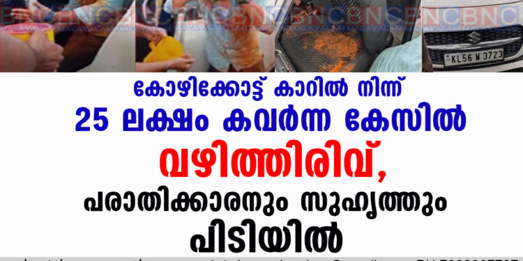 കോഴിക്കോട്ട് കാറിൽ നിന്ന് 25 ലക്ഷം കവർന്ന കേസിൽ വഴിത്തിരിവ്, പരാതിക്കാരനും സുഹൃത്തും പിടിയിൽ