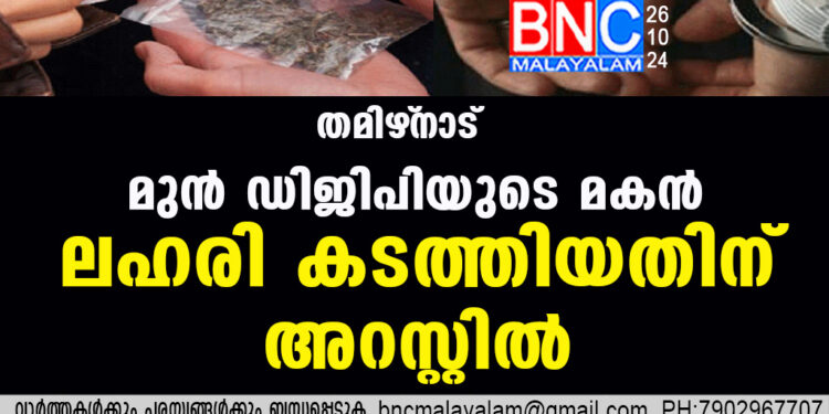 തമിഴ്‌നാട് മുന്‍ ഡിജിപിയുടെ മകന്‍ ലഹരി കടത്തിയതിന് അറസ്റ്റില്‍