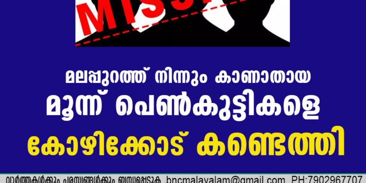 മലപ്പുറത്ത് നിന്നും  കാണാതായ മൂന്ന്  പെൺകുട്ടികളെ കോഴിക്കോട് കണ്ടെത്തി