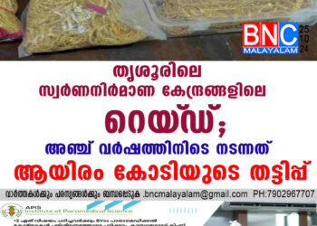 തൃശൂരിലെ സ്വർണനിർമാണ കേന്ദ്രങ്ങളിലെ റെയ്‌ഡ്; അഞ്ച് വർഷത്തിനിടെ നടന്നത് ആയിരം കോടിയുടെ തട്ടിപ്പ്