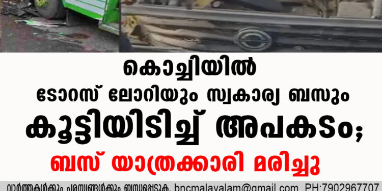 കൊച്ചിയില്‍ ടോറസ് ലോറിയും സ്വകാര്യ ബസും കൂട്ടിയിടിച്ച് അപകടം; ബസ് യാത്രക്കാരി മരിച്ചു