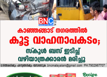 കാഞ്ഞങ്ങാട് നഗരത്തിൽ കൂട്ട വാഹനാപകടം; സ്‌കൂൾ ബസ് ഇടിച്ച് വഴിയാത്രക്കാരൻ മരിച്ചു