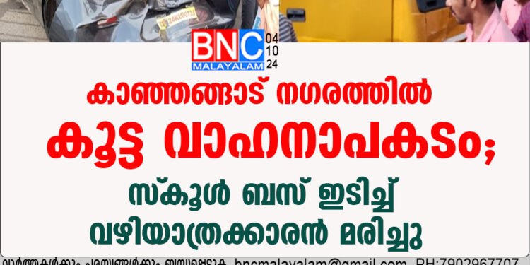 കാഞ്ഞങ്ങാട് നഗരത്തിൽ കൂട്ട വാഹനാപകടം; സ്‌കൂൾ ബസ് ഇടിച്ച് വഴിയാത്രക്കാരൻ മരിച്ചു