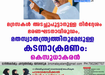 മദ്രസകള്‍ അടച്ചുപൂട്ടാനുള്ള നിര്‍ദ്ദേശം ഭരണഘടനാവിരുദ്ധം,മതസ്വാതന്ത്ര്യത്തിനുമേലുള്ള കടന്നാക്രമണം:കെസുധാകരന്‍