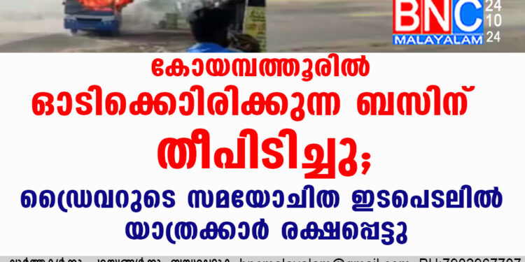 കോയമ്പത്തൂരിൽ ഓടിക്കൊണ്ടിരിക്കുന്ന ബസിന് തീപിടിച്ചു, ഡ്രൈവറുടെ സമയോചിത ഇടപെടലിൽ യാത്രക്കാർ രക്ഷപ്പെട്ടു