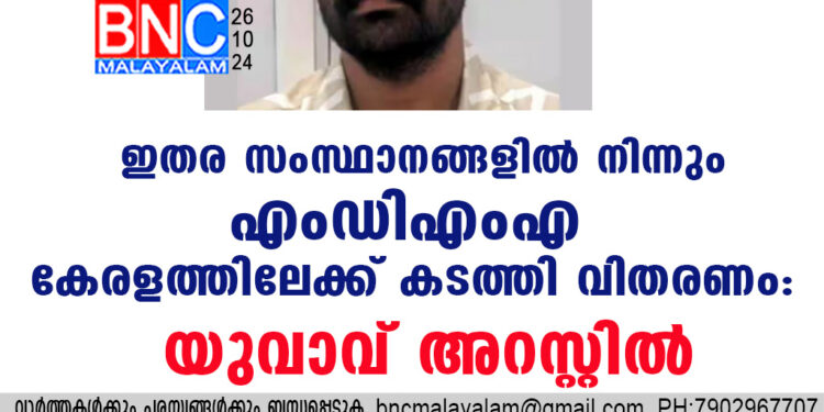 ഇതര സംസ്ഥാനങ്ങളിൽ നിന്നും എംഡിഎംഎ കേരളത്തിലേക്ക് കടത്തി വിതരണം : യുവാവ് അറസ്റ്റിൽ