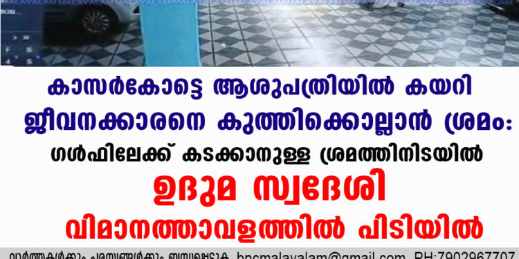 കാസർകോട് നഗരത്തിലെ മൾട്ടി സ്പെഷ്യാലിറ്റി ആശുപത്രിയിൽ അതിക്രമിച്ചു കയറി ജീവനക്കാരനെ കുത്തിക്കൊല്ലാൻ ശ്രമിച്ച കേസിലെ പ്രതി പിടിയിൽ