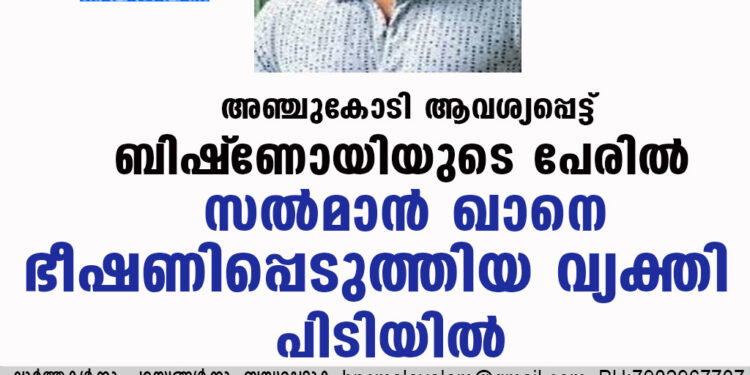 അഞ്ചുകോടി ആവശ്യപ്പെട്ട് ബിഷ്‌ണോയിയുടെ പേരില്‍ സല്‍മാന്‍ ഖാനെ ഭീഷണിപ്പെടുത്തിയ വ്യക്തി പിടിയില്‍