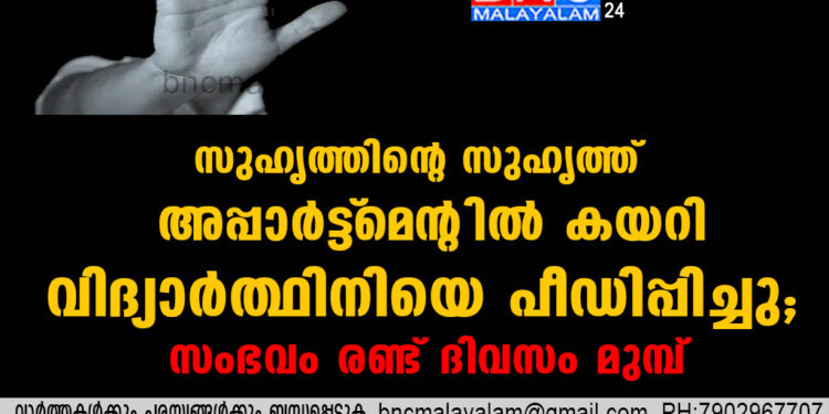 സുഹൃത്തിന്റെ സുഹൃത്ത് അപ്പാർട്ട്‌മെന്റിൽ കയറി വിദ്യാർത്ഥിനിയെ പീഡിപ്പിച്ചു