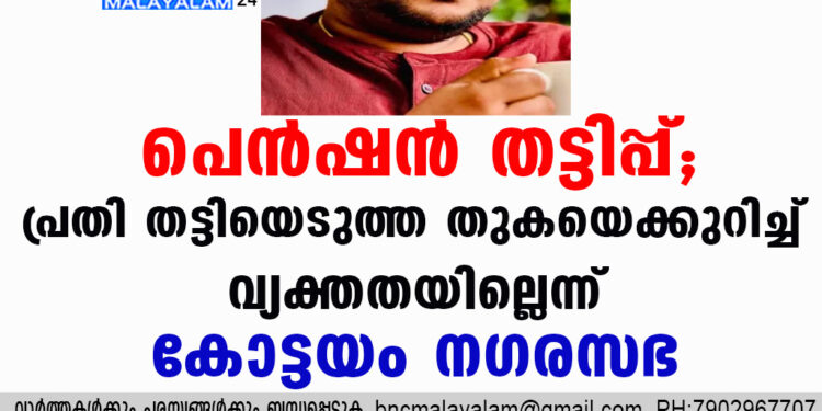 പെൻഷൻ തട്ടിപ്പ്; പ്രതി തട്ടിയെടുത്ത തുകയെക്കുറിച്ച് വ്യക്തതയില്ലെന്ന് കോട്ടയം നഗരസഭ