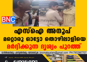 അബ്ദുൾ സത്താറിന്റെ ആത്മഹത്യ: എസ്ഐ അനൂപ് മറ്റൊരു ഓട്ടോ തൊഴിലാളിയെ മർദ്ദിക്കുന്ന ദൃശ്യം പുറത്ത്