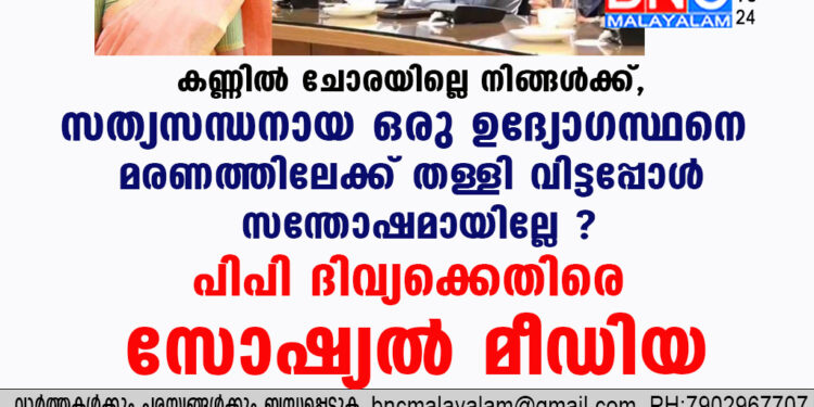 കണ്ണിൽ ചോരയില്ലെ നിങ്ങള്‍ക്ക്, സത്യസന്ധനായ ഒരു ഉദ്യോഗസ്ഥനെ മരണത്തിലേക്ക് തള്ളി വിട്ടപ്പോൾ സന്തോഷമായില്ലേ ? പിപി ദിവ്യക്കെതിരെ സോഷ്യൽ മീഡിയ