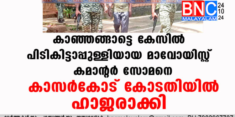 കാഞ്ഞങ്ങാട്ടെ കേസിൽ പിടികിട്ടാപ്പുള്ളിയായ മാവോയിസ്റ്റ് കമാന്റർ സോമനെ കാസർകോട് കോടതിയിൽ ഹാജരാക്കി