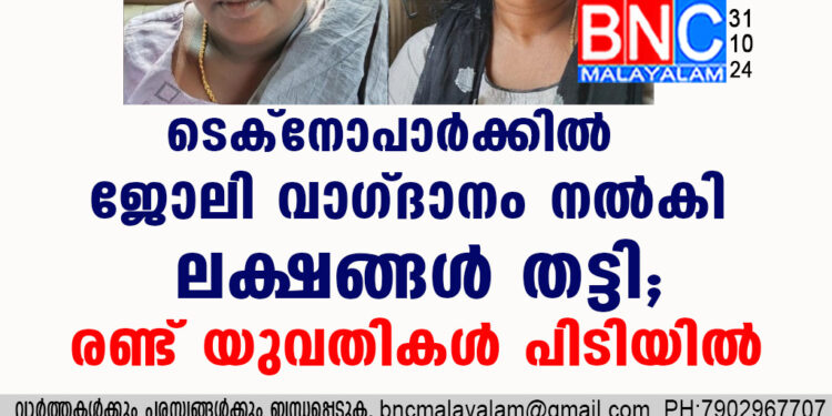 ടെക്നോപാർക്കിൽ ജോലി വാഗ്ദാനം നൽകി ലക്ഷങ്ങൾ തട്ടി; രണ്ട് യുവതികൾ പിടിയിൽ