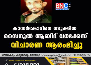 കാസർകോടിനെ നടുക്കിയ സൈനുൽ ആബിദ് വധക്കേസ് വിചാരണ ആരംഭിച്ചു