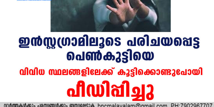 ഇൻസ്റ്റഗ്രാമിലൂടെ പരിചയപ്പെട്ട പെൺകുട്ടിയെ വിവിധ സ്ഥലങ്ങളിലേക്ക് കൂട്ടിക്കൊണ്ടു പോയി പീഡിപ്പിച്ചു