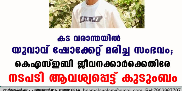 കട വരാന്തയിൽ യുവാവ് ഷോക്കേറ്റ് മരിച്ച സംഭവം; കെഎസ്ഇബി ജീവനക്കാർക്കെതിരേ നടപടി ആവശ്യപ്പെട്ട് കുടുംബം