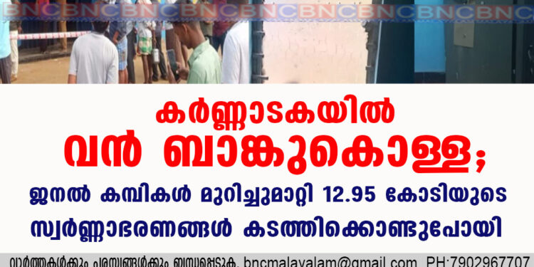 കർണ്ണാടകയിൽ വൻ ബാങ്കുകൊള്ള; ജനൽ കമ്പികൾ മുറിച്ചുമാറ്റി 12.95 കോടിയുടെ സ്വർണ്ണാഭരണങ്ങൾ കടത്തിക്കൊണ്ടു പോയി