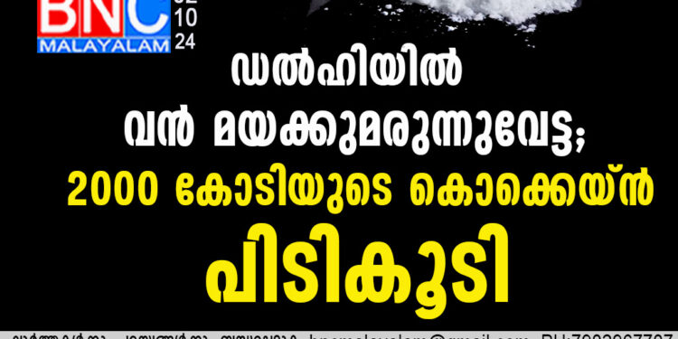 ഡൽഹിയിൽ വൻ മയക്കുമരുന്നുവേട്ട; 2000 കോടിയുടെ കൊക്കെയ്ൻ പിടികൂടി