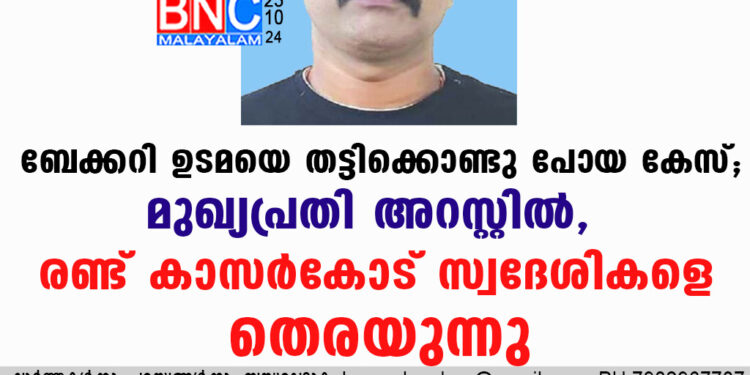 ബേക്കറി ഉടമയെ തട്ടിക്കൊണ്ടുപോയി ഒമ്പത് ലക്ഷം രൂപ കൊള്ളയടിച്ച കേസിലെ മുഖ്യപ്രതി അറസ്റ്റിൽ.