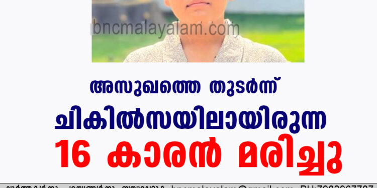 അസുഖത്തെ തുടർന്ന് ചികിൽസയിലായിരുന്ന 16 കാരൻ മരിച്ചു