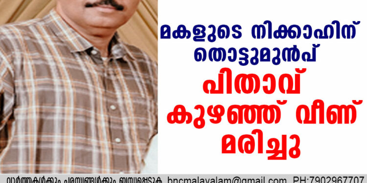 മകളുടെ നിക്കാഹിന് തൊട്ടുമുൻപ് പിതാവ് കുഴഞ്ഞ് വീണ് മരിച്ചു