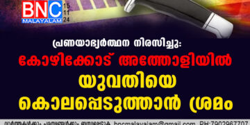 പ്രണയാഭ്യർത്ഥന നിരസിച്ചു: കോഴിക്കോട് അത്തോളിയിൽ യുവതിയെ കൊലപ്പെടുത്താൻ ശ്രമം