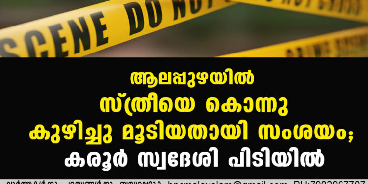 ആലപ്പുഴയിൽ സ്ത്രീയെ കൊന്നു കുഴിച്ചു മൂടിയതായി സംശയം; കരൂർ സ്വദേശി പിടിയിൽ