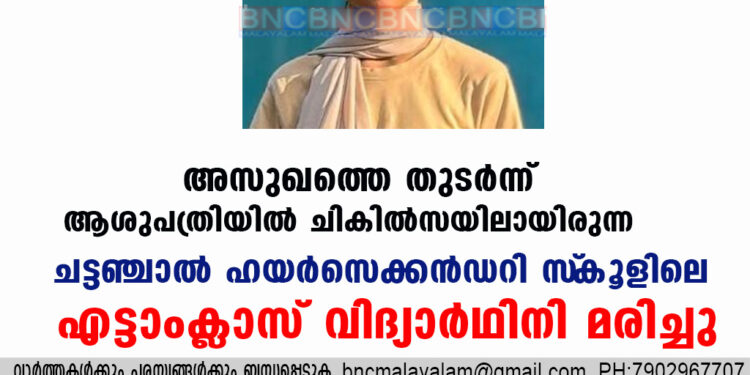 അസുഖത്തെ തുടർന്ന്  ആശുപത്രിയിൽ  ചികിൽസയിലായിരുന്ന  ചട്ടഞ്ചാൽ ഹയർസെക്കൻഡറി സ്‌കൂളിലെ   എട്ടാംക്ലാസ് വിദ്യാർഥിനി മരിച്ചു