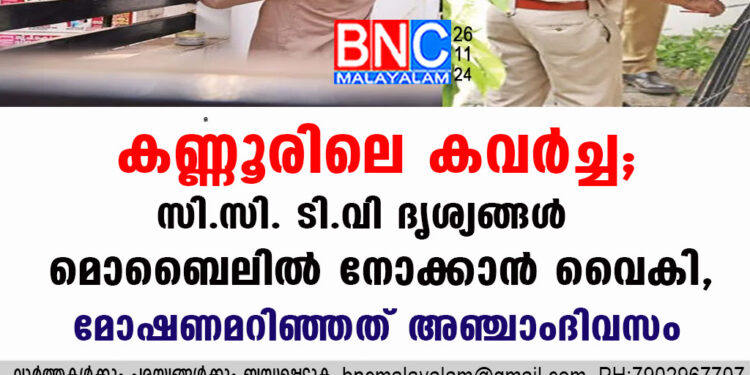 കണ്ണൂരിലെ കവർച്ച; സി.സി. ടി.വി ദൃശ്യങ്ങൾ മൊബൈലിൽ നോക്കാൻ വൈകി, മോഷണമറിഞ്ഞത് അഞ്ചാംദിവസം