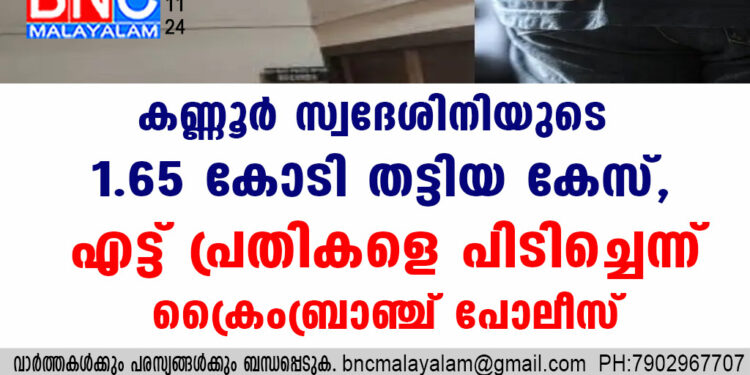 കണ്ണൂര്‍ സ്വദേശിനിയുടെ 1.65 കോടി തട്ടിയ കേസ്, എട്ട് പ്രതികളെ പിടിച്ചെന്ന് ക്രൈംബ്രാഞ്ച് പോലീസ്