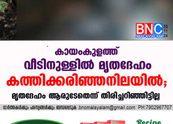 കായംകുളത്ത് വീടിനുള്ളില്‍ മൃതദേഹം കത്തിക്കരിഞ്ഞനിലയില്‍, മൃതദേഹം ആരുടേതെന്ന് തിരിച്ചറിഞ്ഞിട്ടില്ല