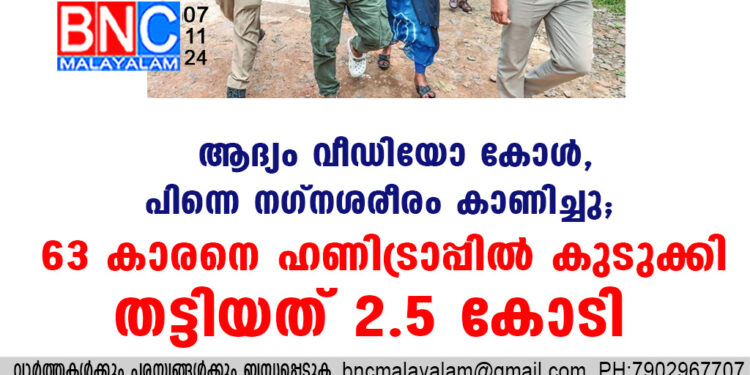 ആദ്യം വീഡിയോ കോള്‍, പിന്നെ നഗ്നശരീരം കാണിച്ചു; 63-കാരനെ ഹണിട്രാപ്പില്‍ കുടുക്കി തട്ടിയത് 2.5 കോടി