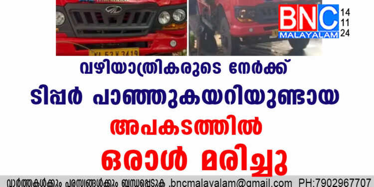 വഴിയാത്രികരുടെ നേർക്ക് ടിപ്പർ പാഞ്ഞുകയറിയുണ്ടായ അപകടത്തിൽ ഒരാൾ മരിച്ചു