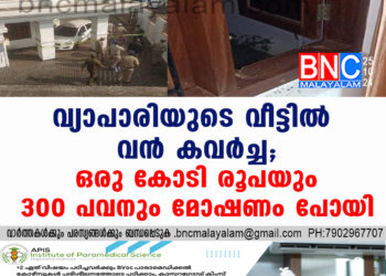 വ്യാപാരിയുടെ വീട്ടില്‍ വന്‍ കവര്‍ച്ച; ഒരു കോടി രൂപയും 300 പവനും മോഷണം പോയി