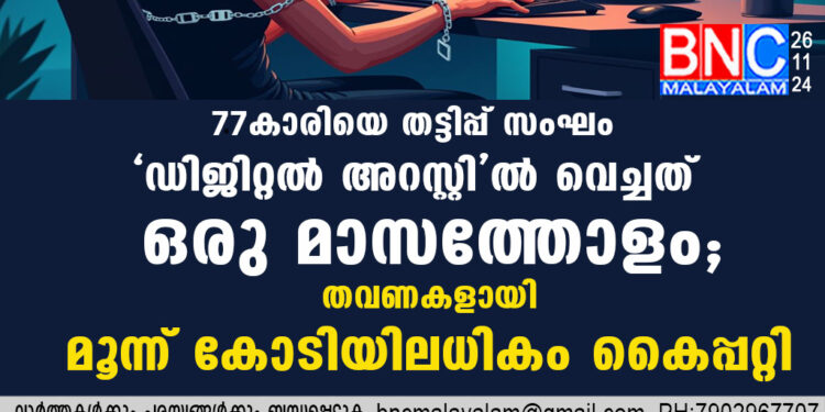 77കാരിയെ തട്ടിപ്പ് സംഘം 'ഡിജിറ്റല്‍ അറസ്റ്റി'ൽ വെച്ചത് ഒരു മാസത്തോളം; തവണകളായി മൂന്ന് കോടിയിലധികം കൈപ്പറ്റി