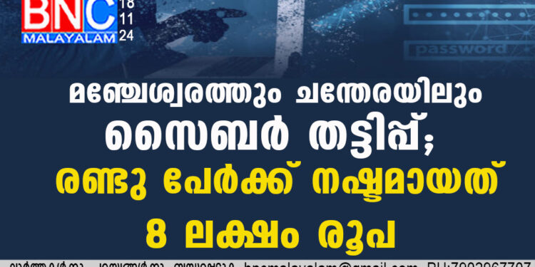 മഞ്ചേശ്വരത്തും ചന്തേരയിലും സൈബര്‍ തട്ടിപ്പ്; രണ്ടു പേര്‍ക്ക് നഷ്ടമായത് 8 ലക്ഷം രൂപ