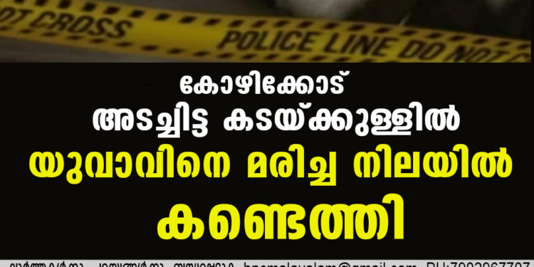 കോഴിക്കോട് അടച്ചിട്ട കടയ്ക്കുള്ളിൽ യുവാവിനെ മരിച്ച നിലയിൽ കണ്ടെത്തി