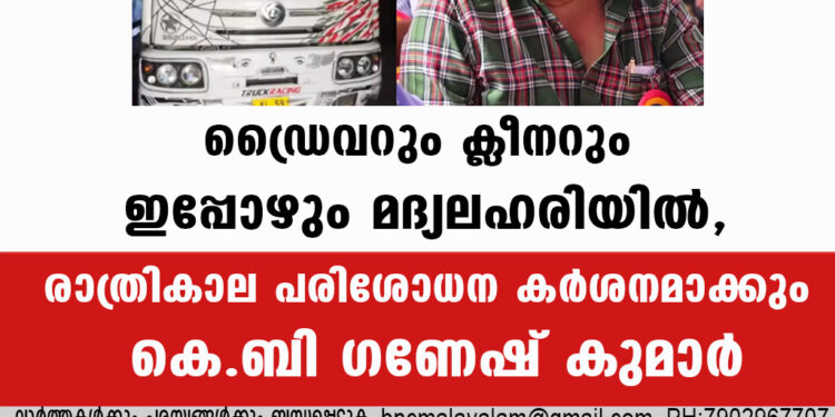 ഡ്രൈവറും ക്ലീനറും ഇപ്പോഴും മദ്യലഹരിയില്‍, രാത്രികാല പരിശോധന കര്‍ശനമാക്കും-കെ.ബി ഗണേഷ് കുമാർ